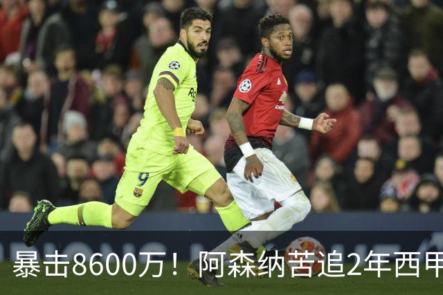 暴击8600万！阿森纳苦追2年西甲飞翼松口，英超三强疯抢悬念拉满